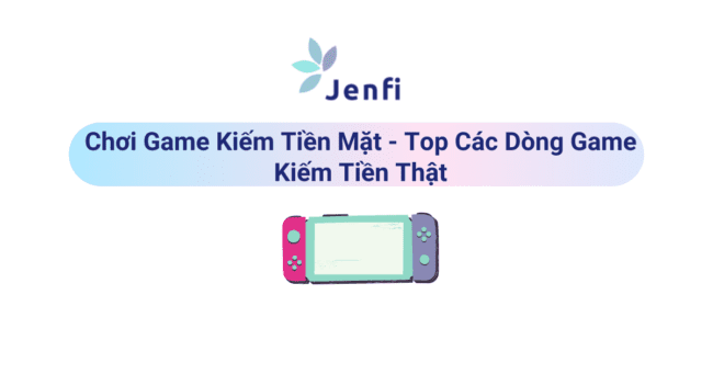 Chơi Game Kiếm Tiền Mặt - Top Các Dòng Game Kiếm Tiền Thật - jenfi.vn