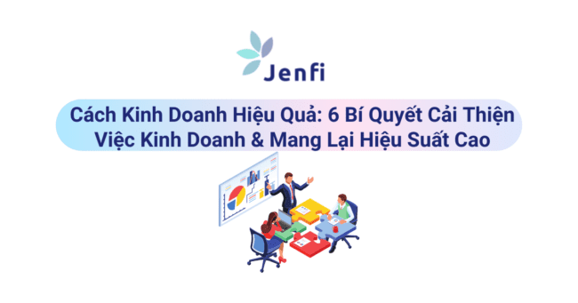 Cách Kinh Doanh Hiệu Quả 6 Bí Quyết jenfi.vn