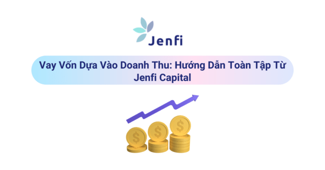 Vay Vốn Dựa Vào Doanh Thu: Hướng Dẫn Toàn Tập Từ Jenfi Capital