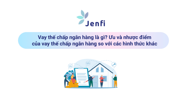  Vay thế chấp ngân hàng là gì? Ưu và nhược điểm của vay thế chấp ngân hàng so với các hình thức khác