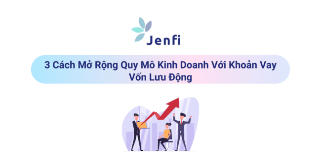 Mở Rộng Quy Mô Kinh Doanh Với Khoản Vay Vốn Lưu Động | Jenfi Capital