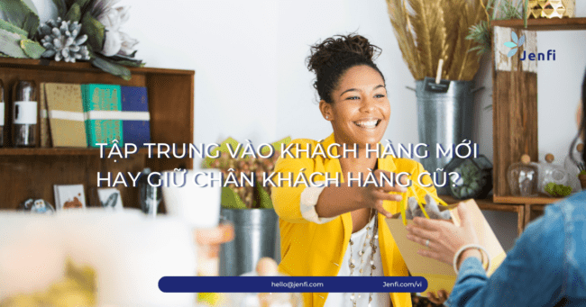 Tập Trung Vào Khách Hàng Mới Hay Giữ Chân Khách Hàng Cũ | Jenfi Capital