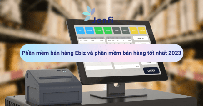 Phần mềm bán hàng Ebiz: Top các phần mềm bán hàng tốt nhất 2023